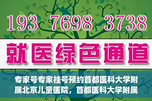 专家号专家挂号预约首都医科大学附属北京儿童医院，首都医科大学附属北京儿童医院专家号预约挂号指南