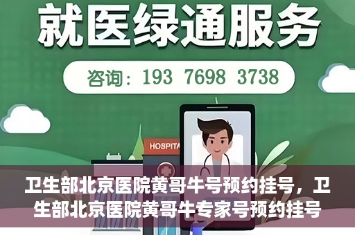 卫生部北京医院黄哥牛号预约挂号，卫生部北京医院黄哥牛专家号预约挂号攻略