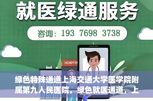 绿色特殊通道上海交通大学医学院附属第九人民医院，绿色就医通道，上海交通大学医学院附属第九人民医院的探索与实践
