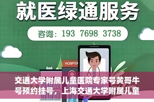 交通大学附属儿童医院专家号黄哥牛号预约挂号，上海交通大学附属儿童医院专家黄哥牛号预约挂号攻略