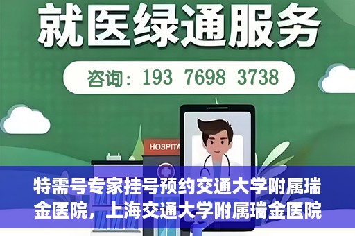 特需号专家挂号预约交通大学附属瑞金医院，上海交通大学附属瑞金医院特需专家挂号预约服务启动