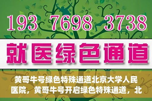 黄哥牛号绿色特殊通道北京大学人民医院，黄哥牛号开启绿色特殊通道，北京大学人民医院创新实践