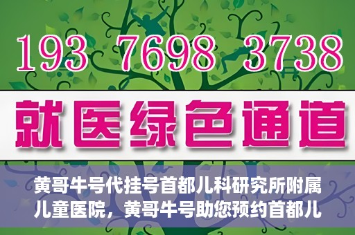 黄哥牛号代挂号首都儿科研究所附属儿童医院，黄哥牛号助您预约首都儿科研究所附属儿童医院专家号