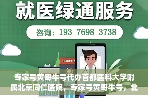 专家号黄哥牛号代办首都医科大学附属北京同仁医院，专家号黄哥牛号，北京同仁医院代办服务详解