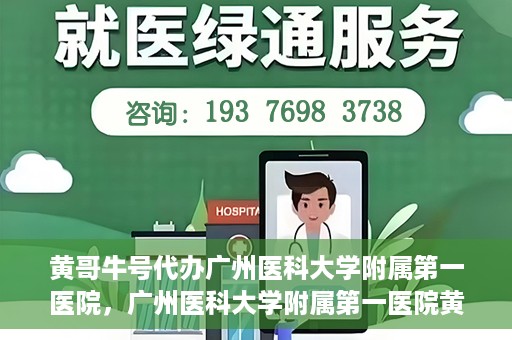 黄哥牛号代办广州医科大学附属第一医院，广州医科大学附属第一医院黄哥牛号代办服务