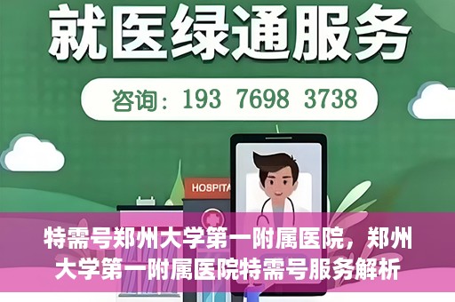特需号郑州大学第一附属医院，郑州大学第一附属医院特需号服务解析