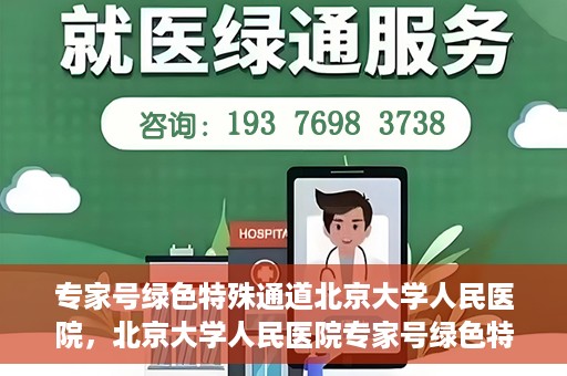 专家号绿色特殊通道北京大学人民医院，北京大学人民医院专家号绿色特殊通道解析