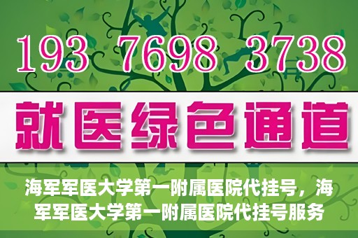 海军军医大学第一附属医院代挂号，海军军医大学第一附属医院代挂号服务详解