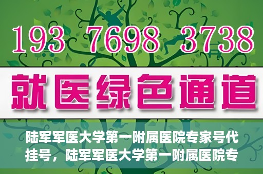 陆军军医大学第一附属医院专家号代挂号，陆军军医大学第一附属医院专家号预约挂号攻略