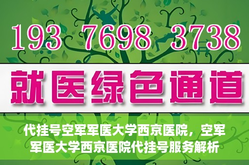 代挂号空军军医大学西京医院，空军军医大学西京医院代挂号服务解析
