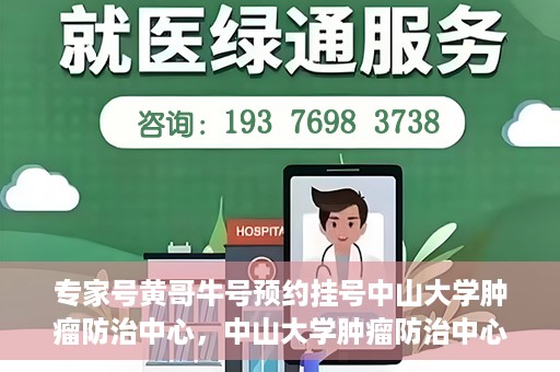 专家号黄哥牛号预约挂号中山大学肿瘤防治中心，中山大学肿瘤防治中心专家号黄哥牛号预约挂号指南