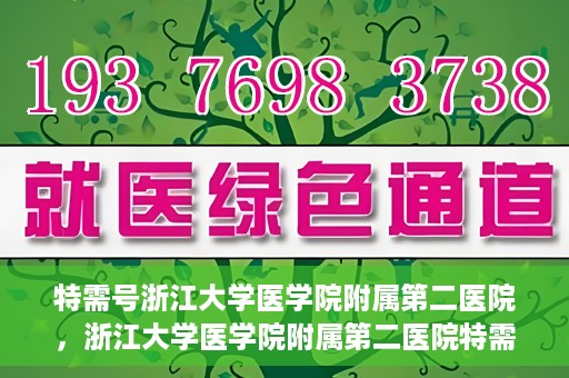 特需号浙江大学医学院附属第二医院，浙江大学医学院附属第二医院特需号服务解析