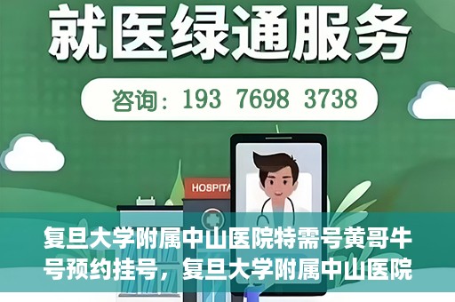 复旦大学附属中山医院特需号黄哥牛号预约挂号，复旦大学附属中山医院特需号专家黄哥牛预约挂号攻略