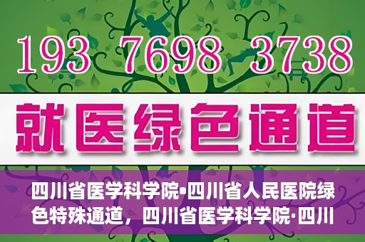 四川省医学科学院•四川省人民医院绿色特殊通道，四川省医学科学院·四川省人民医院启动绿色特殊通道，助力健康四川建设