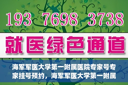 海军军医大学第一附属医院专家号专家挂号预约，海军军医大学第一附属医院专家号预约挂号攻略