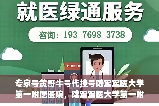 专家号黄哥牛号代挂号陆军军医大学第一附属医院，陆军军医大学第一附属医院专家号黄哥牛号代挂号解析