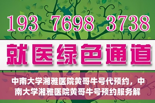 中南大学湘雅医院黄哥牛号代预约，中南大学湘雅医院黄哥牛号预约服务解析