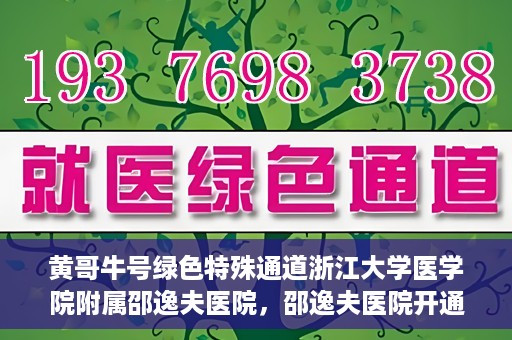 黄哥牛号绿色特殊通道浙江大学医学院附属邵逸夫医院，邵逸夫医院开通绿色特殊通道，黄哥牛号引领绿色就医风潮