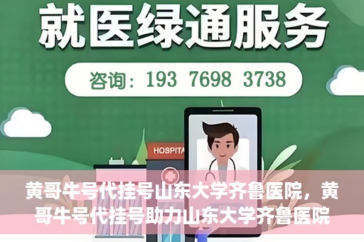 黄哥牛号代挂号山东大学齐鲁医院，黄哥牛号代挂号助力山东大学齐鲁医院就医无忧
