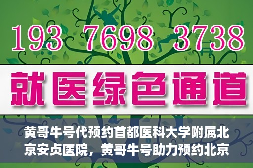 黄哥牛号代预约首都医科大学附属北京安贞医院，黄哥牛号助力预约北京安贞医院，便捷医疗新体验