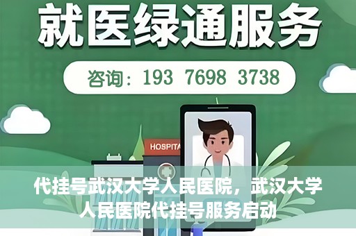 代挂号武汉大学人民医院，武汉大学人民医院代挂号服务启动