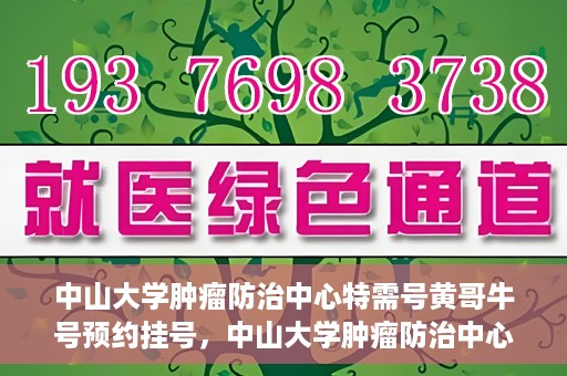 中山大学肿瘤防治中心特需号黄哥牛号预约挂号，中山大学肿瘤防治中心特需号专家黄哥牛号预约挂号攻略