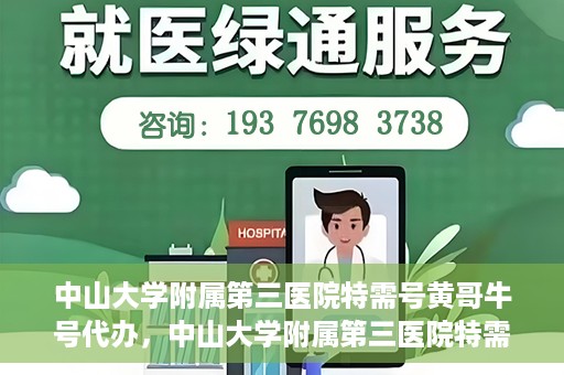 中山大学附属第三医院特需号黄哥牛号代办，中山大学附属第三医院特需号专家黄哥牛号预约代办攻略