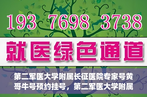 第二军医大学附属长征医院专家号黄哥牛号预约挂号，第二军医大学附属长征医院专家黄哥牛号预约挂号攻略