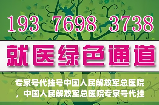 专家号代挂号中国人民解放军总医院，中国人民解放军总医院专家号代挂号服务解析