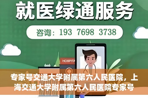 专家号交通大学附属第六人民医院，上海交通大学附属第六人民医院专家号解析