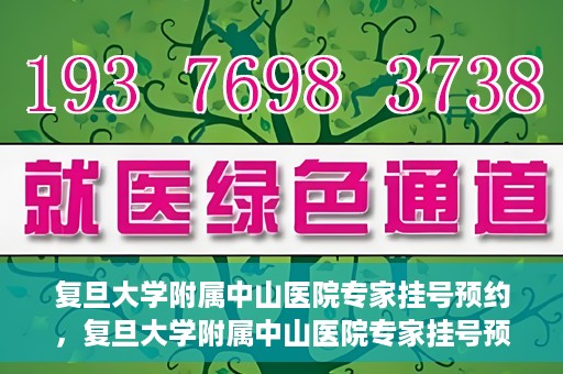复旦大学附属中山医院专家挂号预约，复旦大学附属中山医院专家挂号预约攻略解析