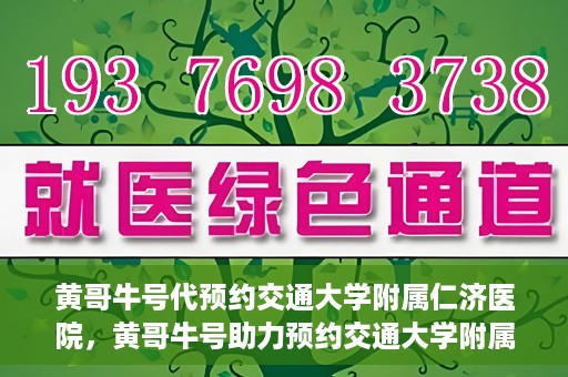 黄哥牛号代预约交通大学附属仁济医院，黄哥牛号助力预约交通大学附属仁济医院，一站式便捷就医体验