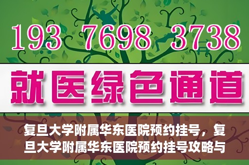 复旦大学附属华东医院预约挂号，复旦大学附属华东医院预约挂号攻略与指南