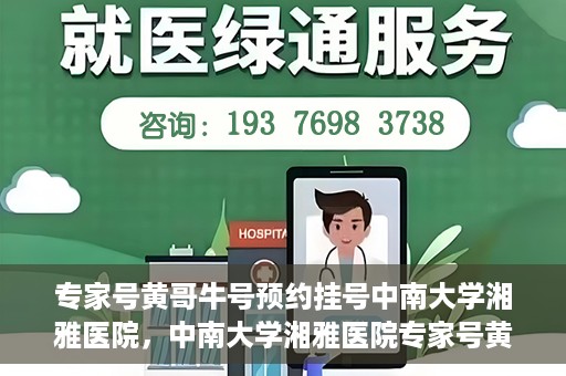 专家号黄哥牛号预约挂号中南大学湘雅医院，中南大学湘雅医院专家号黄哥牛号预约挂号指南