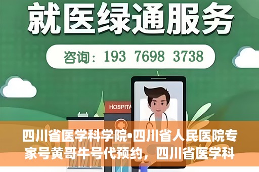 四川省医学科学院•四川省人民医院专家号黄哥牛号代预约，四川省医学科学院专家黄哥牛号预约服务启动，便捷就医新体验