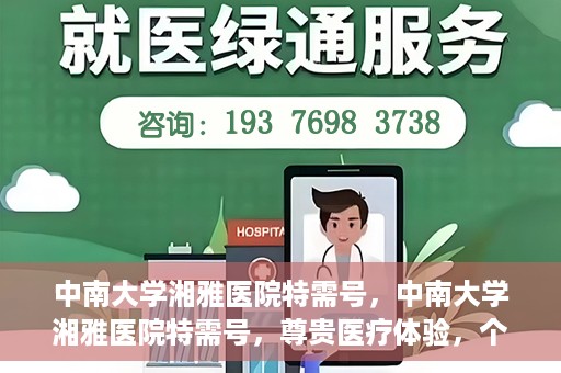 中南大学湘雅医院特需号，中南大学湘雅医院特需号，尊贵医疗体验，个性化健康守护