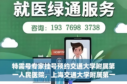 特需号专家挂号预约交通大学附属第一人民医院，上海交通大学附属第一人民医院特需专家挂号预约服务启动