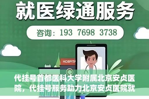 代挂号首都医科大学附属北京安贞医院，代挂号服务助力北京安贞医院就医体验升级