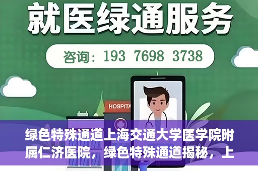 绿色特殊通道上海交通大学医学院附属仁济医院，绿色特殊通道揭秘，上海交通大学医学院附属仁济医院的探索与实践