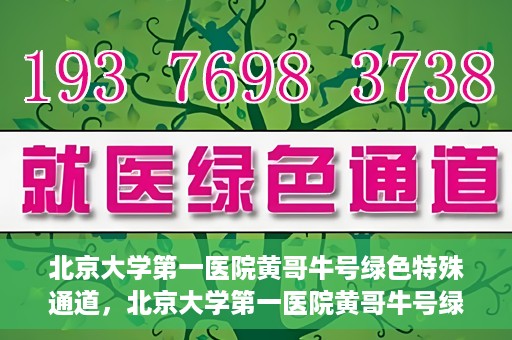 北京大学第一医院黄哥牛号绿色特殊通道，北京大学第一医院黄哥牛号绿色就医特殊通道揭秘