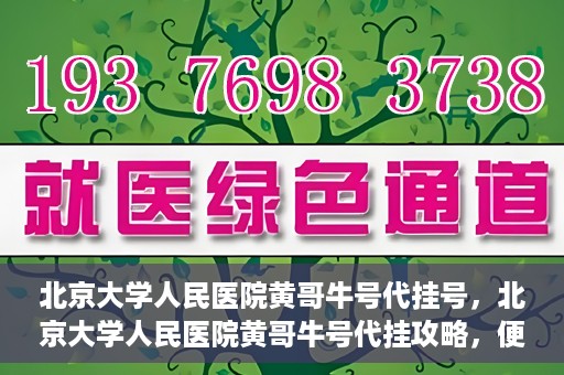 北京大学人民医院黄哥牛号代挂号，北京大学人民医院黄哥牛号代挂攻略，便捷就医新选择