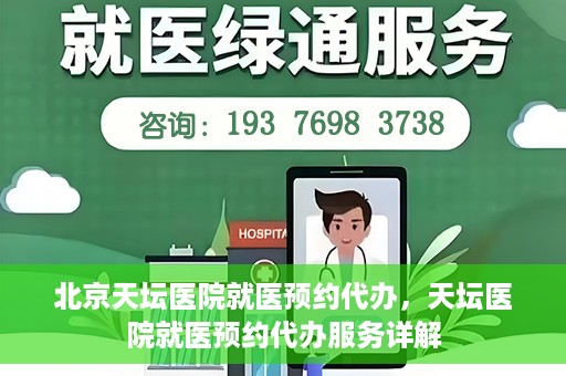 北京天坛医院就医预约代办，天坛医院就医预约代办服务详解