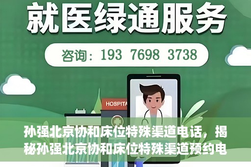 孙强北京协和床位特殊渠道电话，揭秘孙强北京协和床位特殊渠道预约电话，权威医疗资源的背后真相
