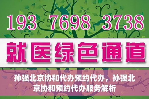 孙强北京协和代办预约代办，孙强北京协和预约代办服务解析