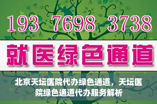 北京天坛医院代办绿色通道，天坛医院绿色通道代办服务解析