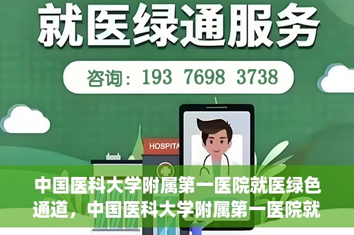中国医科大学附属第一医院就医绿色通道，中国医科大学附属第一医院就医绿色通道，打造便捷医疗新体验