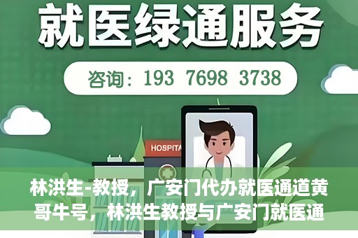 林洪生-教授，广安门代办就医通道黄哥牛号，林洪生教授与广安门就医通道黄哥牛号的探索之路