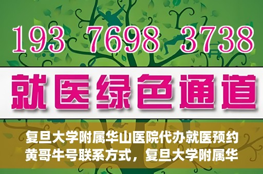 复旦大学附属华山医院代办就医预约黄哥牛号联系方式，复旦大学附属华山医院预约挂号联系方式，黄哥牛号助您轻松就医预约服务体验！