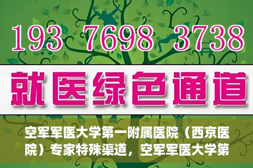 空军军医大学第一附属医院（西京医院）专家特殊渠道，空军军医大学第一附属医院（西京医院）专家特殊渠道解析与探索
