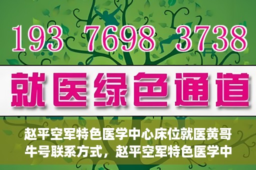 赵平空军特色医学中心床位就医黄哥牛号联系方式，赵平空军特色医学中心床位预约就医攻略，黄哥牛号联系方式揭秘